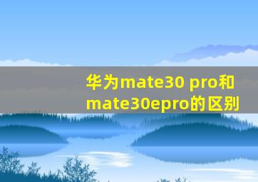 华为mate30 pro和mate30epro的区别